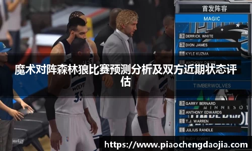 魔术对阵森林狼比赛预测分析及双方近期状态评估