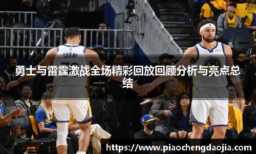 勇士与雷霆激战全场精彩回放回顾分析与亮点总结