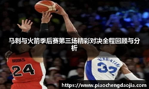 马刺与火箭季后赛第三场精彩对决全程回顾与分析