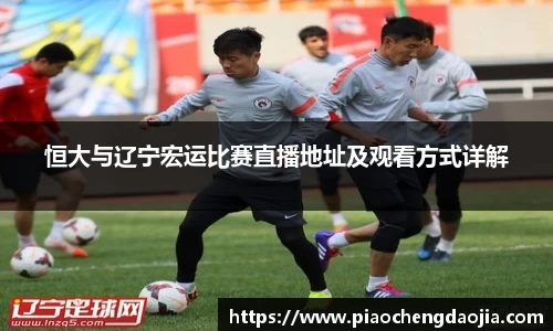 恒大与辽宁宏运比赛直播地址及观看方式详解